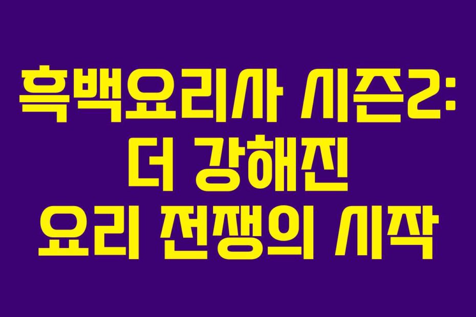 흑백요리사-시즌2-더-강해진-요리-전쟁의-시작