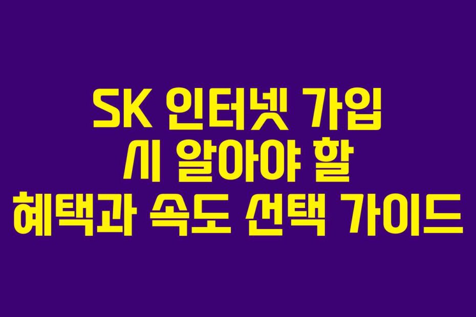 SK-인터넷-가입-시-알아야-할-혜택과-속도-선택-가이드