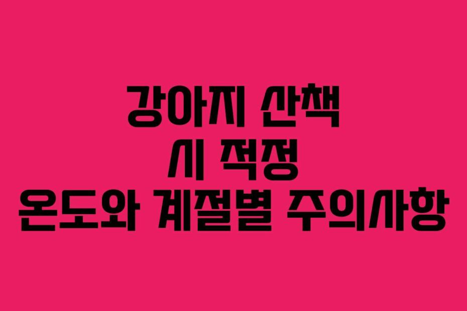 강아지-산책-시-적정-온도와-계절별-주의사항