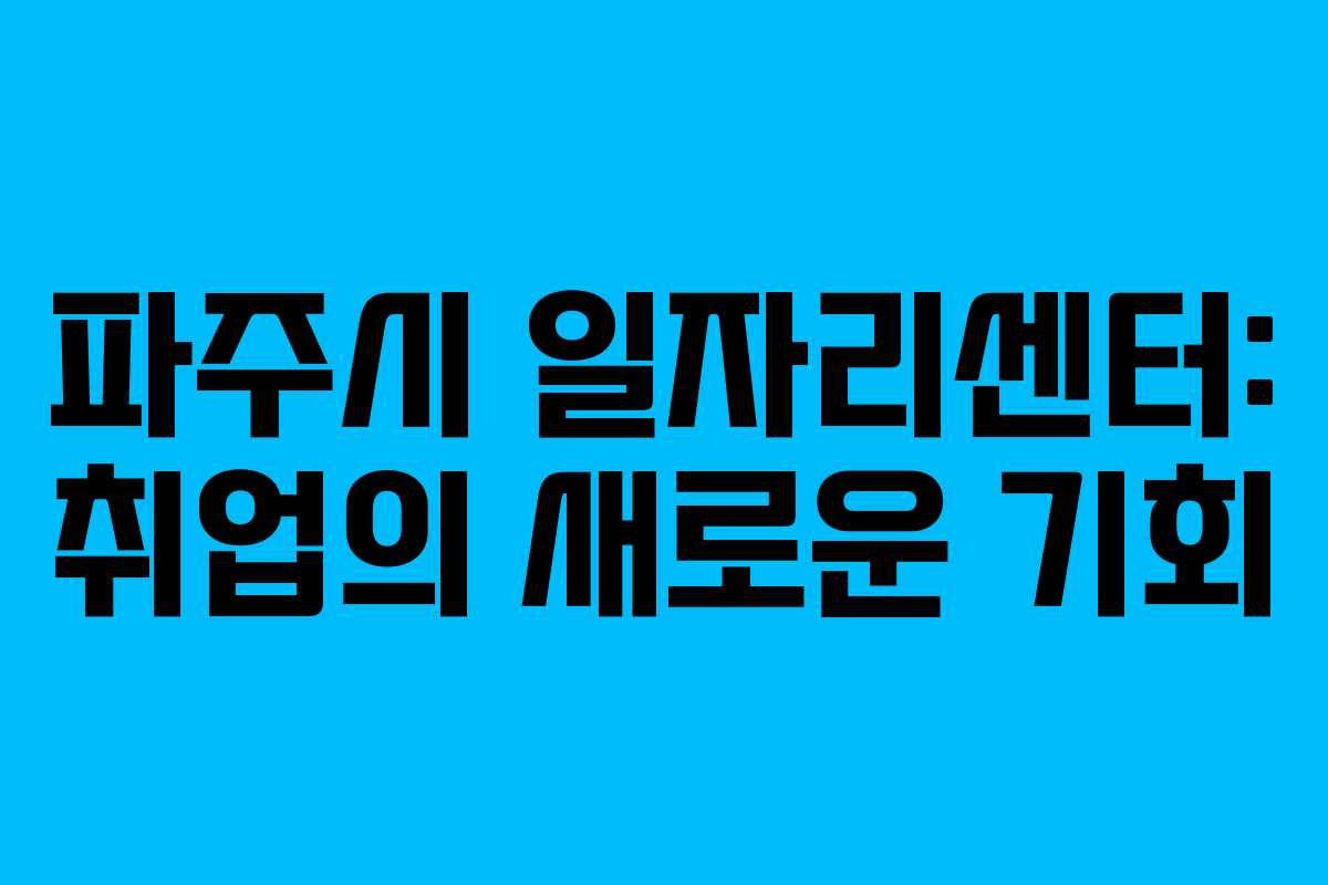 파주시 일자리센터: 취업의 새로운 기회