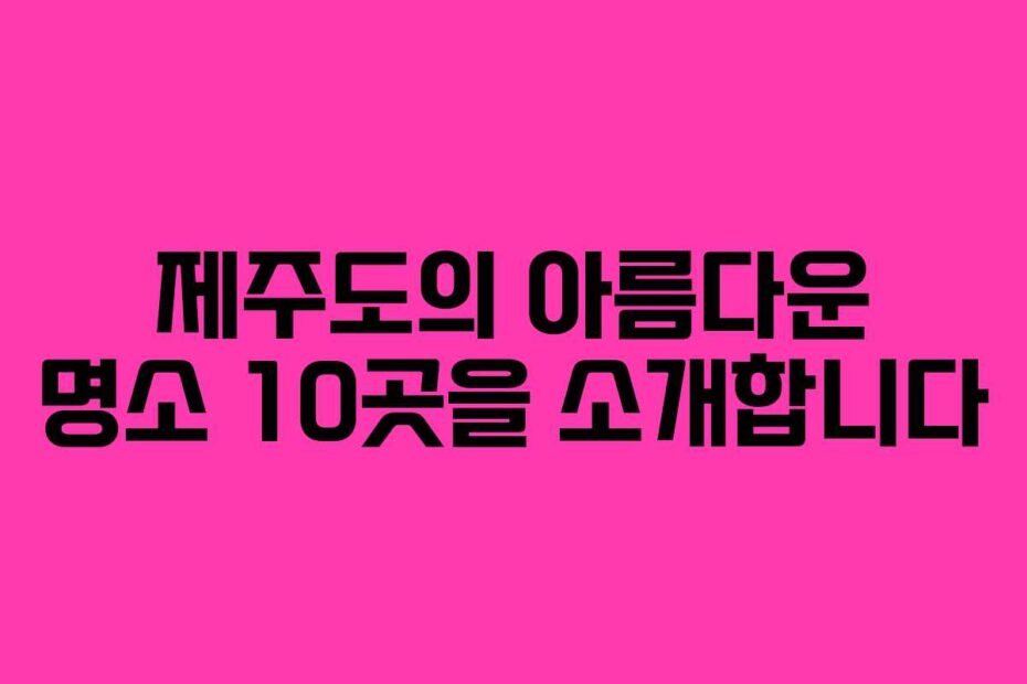 제주도의-아름다운-명소-10곳을-소개합니다