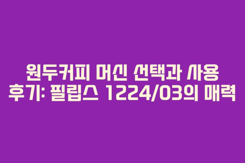 원두커피-머신-선택과-사용-후기-필립스-122403의-매력