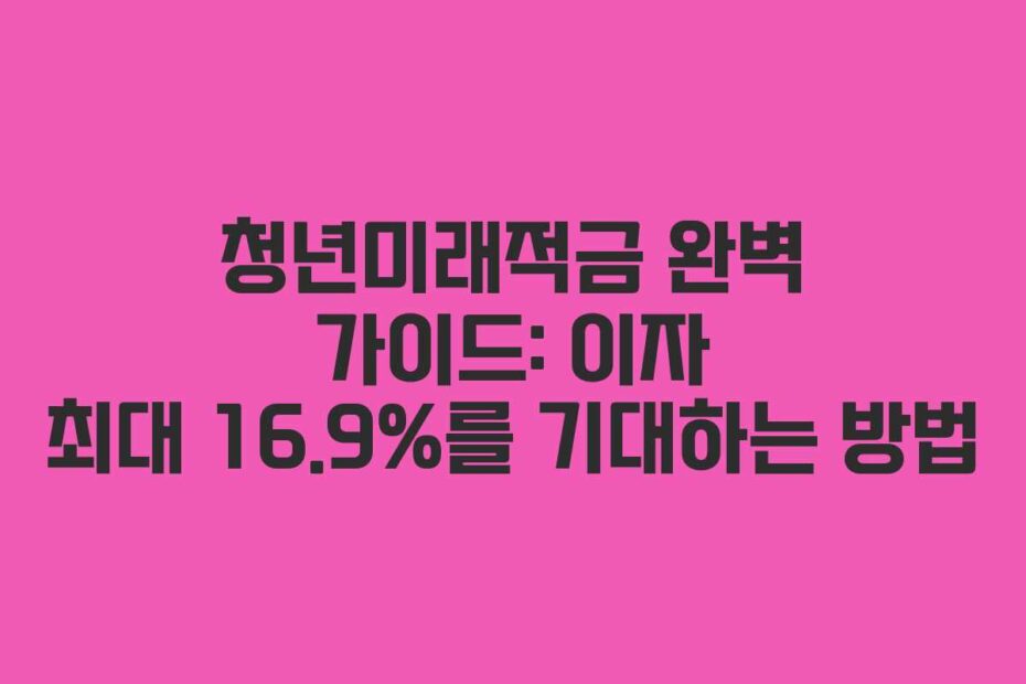 청년미래적금-완벽-가이드-이자-최대-16.9%를-기대하는-방법