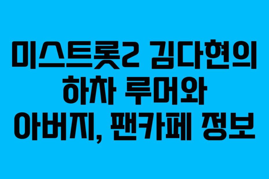 미스트롯2-김다현의-하차-루머와-아버지,-팬카페-정보