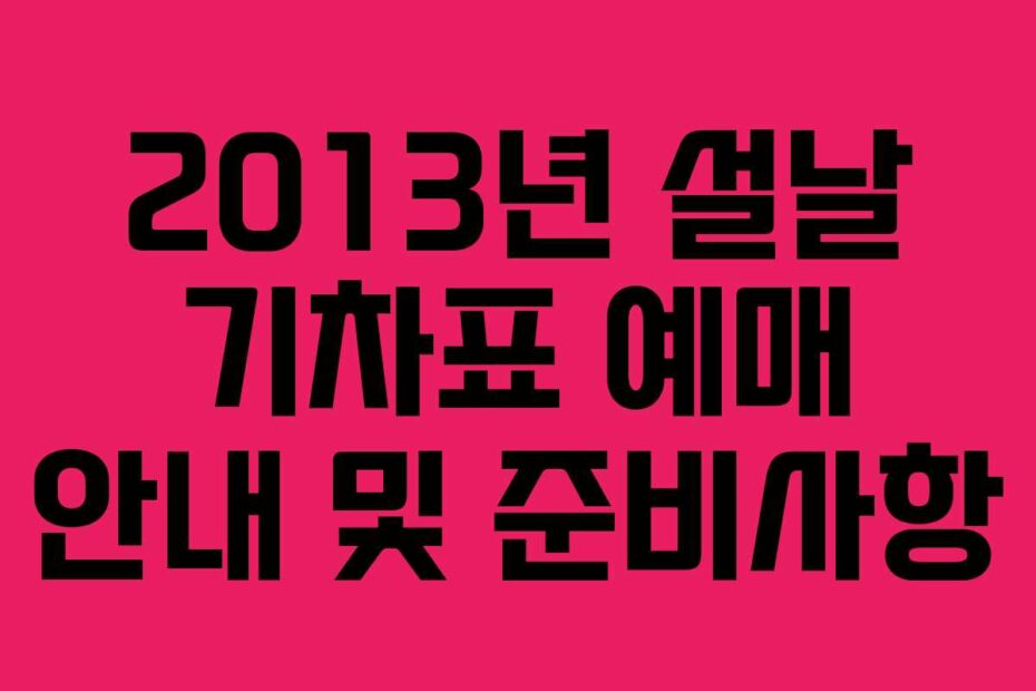 2013년-설날-기차표-예매-안내-및-준비사항