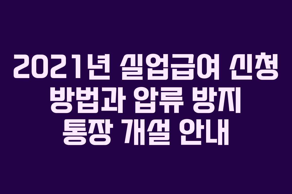 2021년 실업급여 신청 방법과 압류 방지 통장 개설 안내