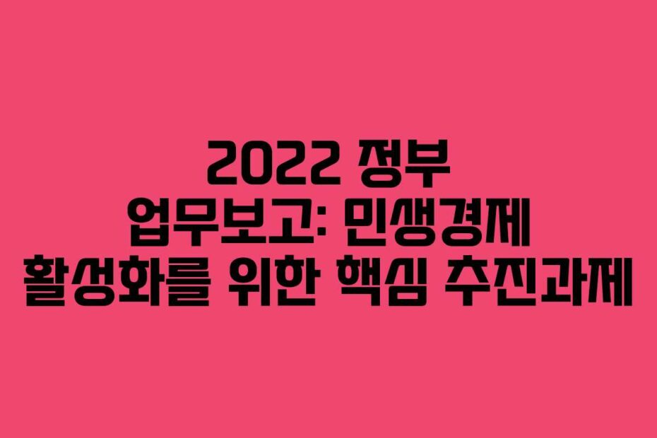 2022-정부-업무보고-민생경제-활성화를-위한-핵심-추진과제