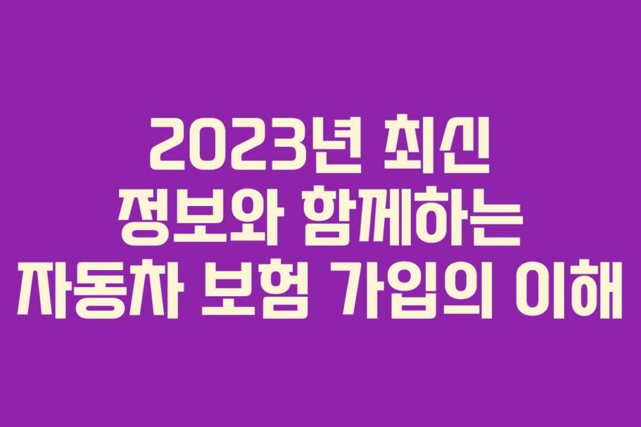 2023년-최신-정보와-함께하는-자동차-보험-가입의-이해