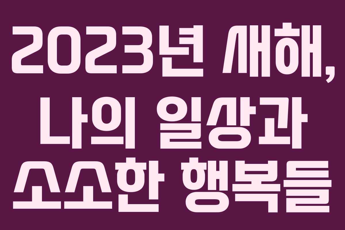 2023년 새해, 나의 일상과 소소한 행복들