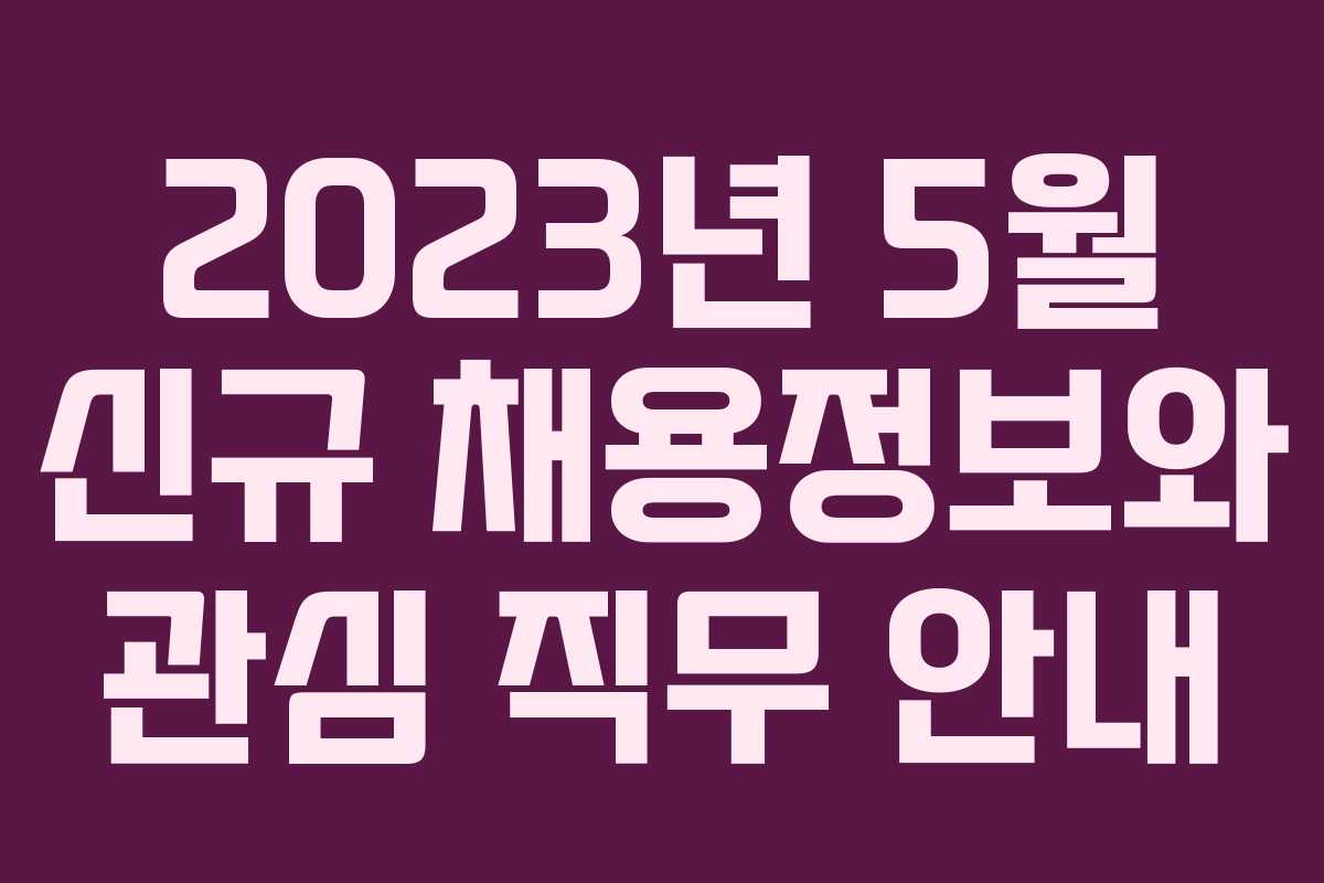 2023년 5월 신규 채용정보와 관심 직무 안내