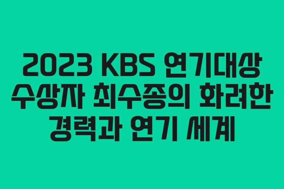 2023-KBS-연기대상-수상자-최수종의-화려한-경력과-연기-세계