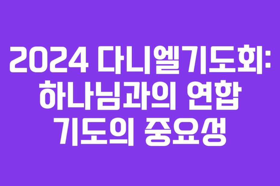 2024-다니엘기도회-하나님과의-연합-기도의-중요성