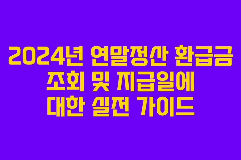 2024년-연말정산-환급금-조회-및-지급일에-대한-실전-가이드