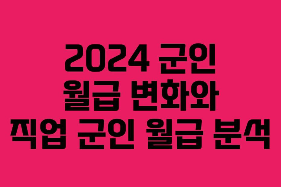 2024-군인-월급-변화와-직업-군인-월급-분석