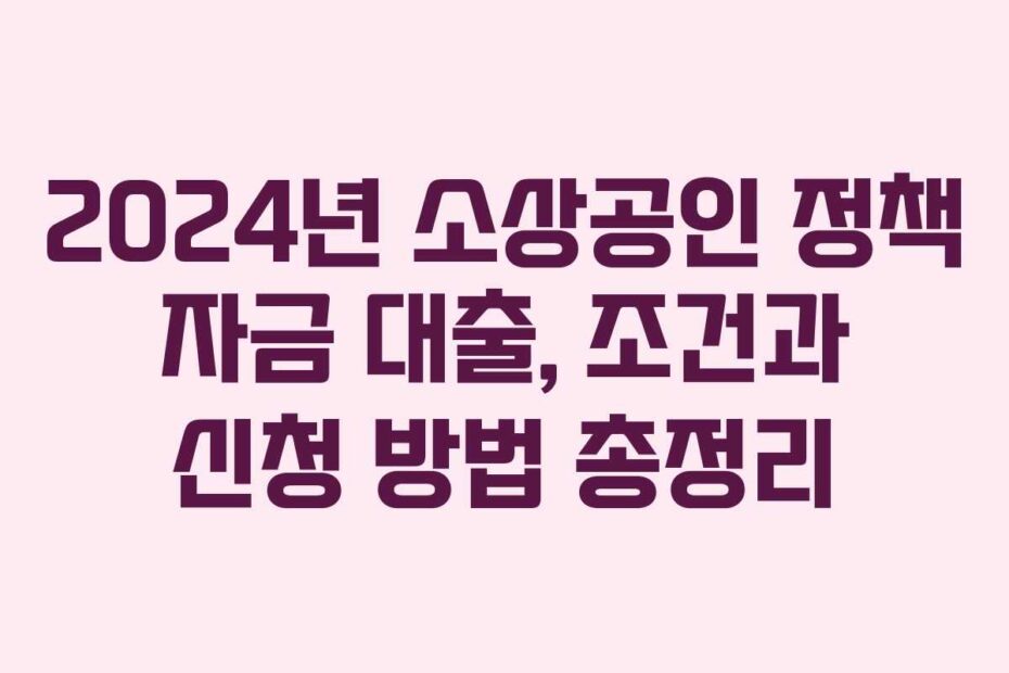 2024년-소상공인-정책-자금-대출,-조건과-신청-방법-총정리