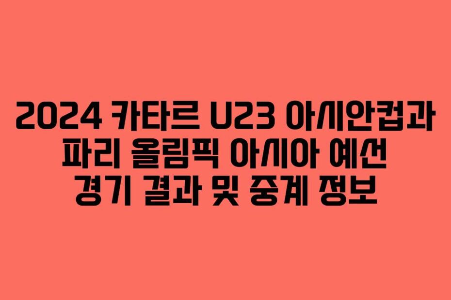 2024-카타르-U23-아시안컵과-파리-올림픽-아시아-예선-경기-결과-및-중계-정보