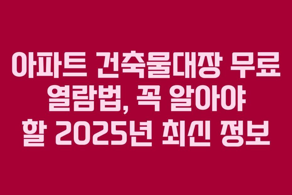 아파트-건축물대장-무료-열람법,-꼭-알아야-할-2025년-최신-정보