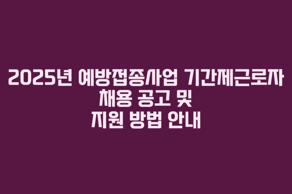 2025년-예방접종사업-기간제근로자-채용-공고-및-지원-방법-안내