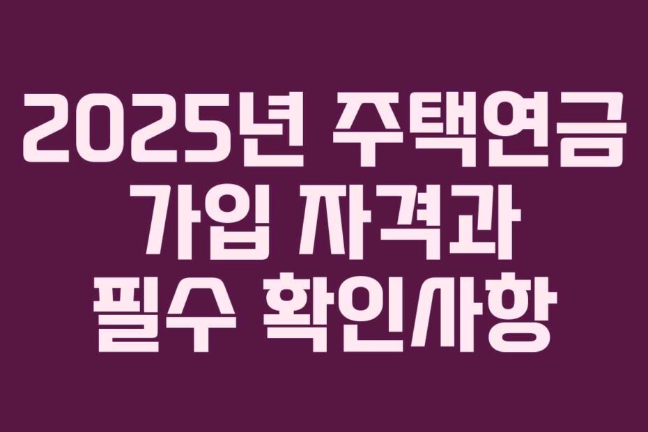 2025년-주택연금-가입-자격과-필수-확인사항