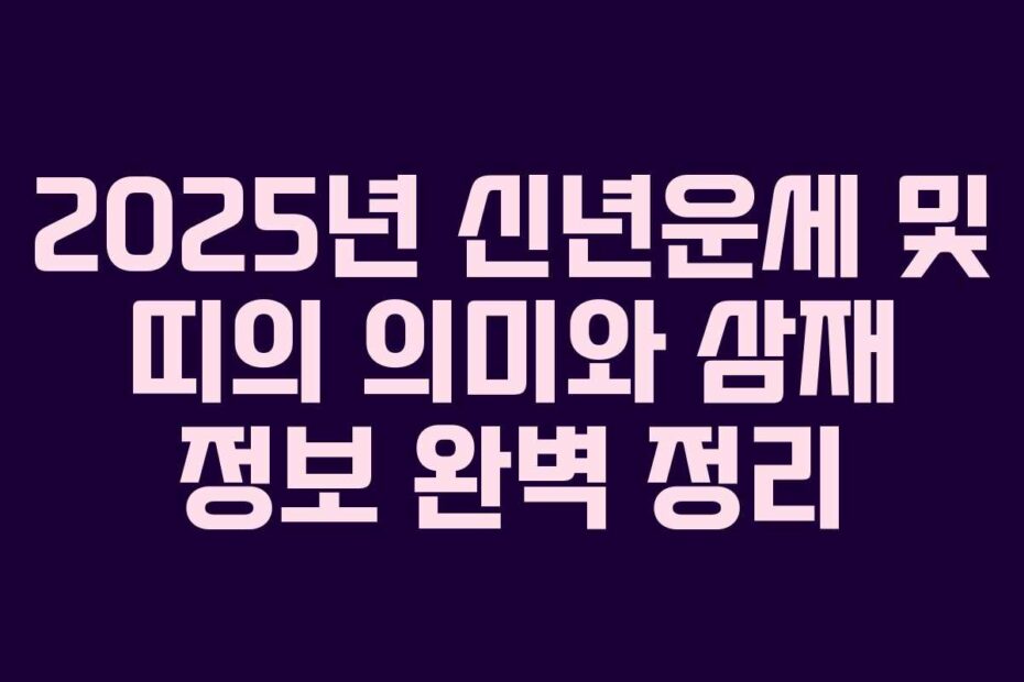 2025년-신년운세-및-띠의-의미와-삼재-정보-완벽-정리