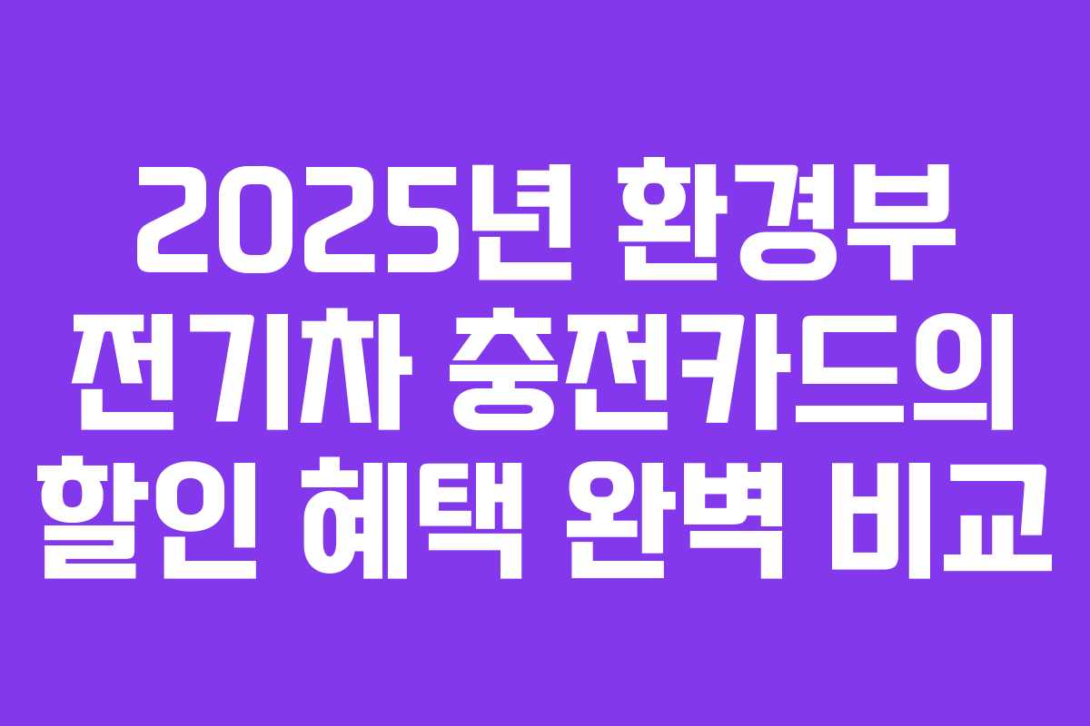 2025년 환경부 전기차 충전카드의 할인 혜택 완벽 비교