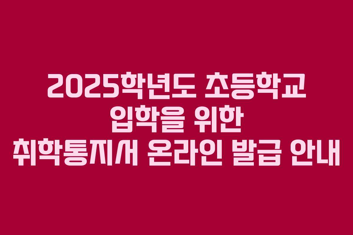 2025학년도 초등학교 입학을 위한 취학통지서 온라인 발급 안내
