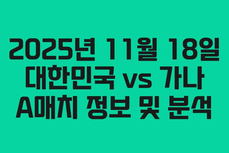 2025년-11월-18일-대한민국-vs-가나-A매치-정보-및-분석