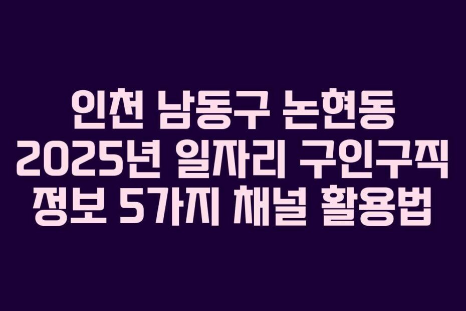 인천-남동구-논현동-2025년-일자리-구인구직-정보-5가지-채널-활용법
