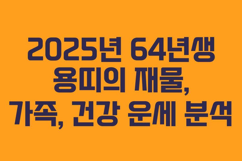 2025년-64년생-용띠의-재물,-가족,-건강-운세-분석