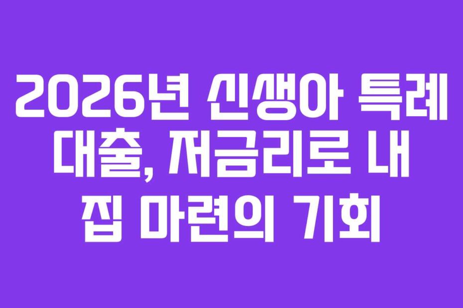 2026년-신생아-특례-대출,-저금리로-내-집-마련의-기회