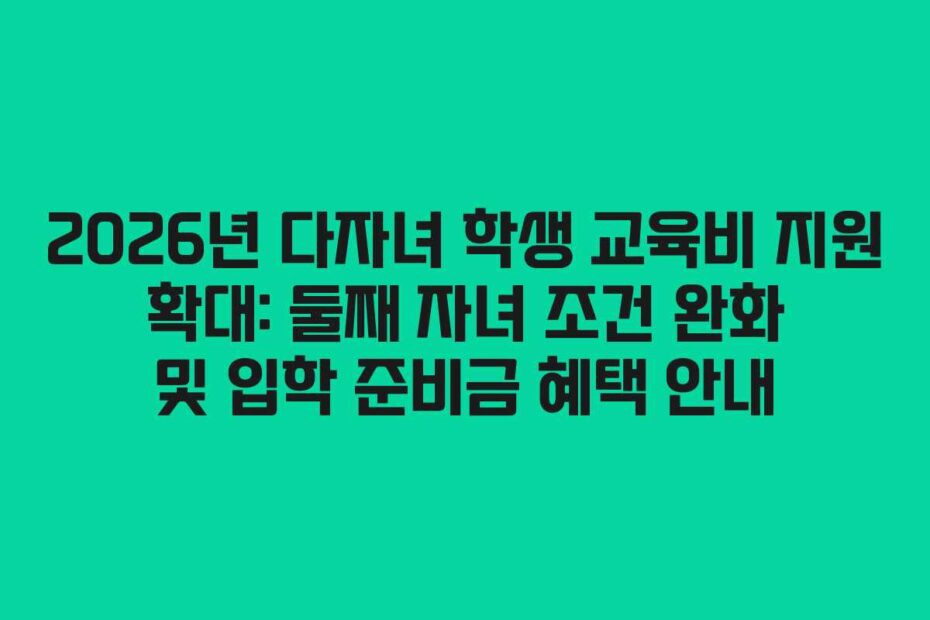 2026년-다자녀-학생-교육비-지원-확대-둘째-자녀-조건-완화-및-입학-준비금-혜택-안내