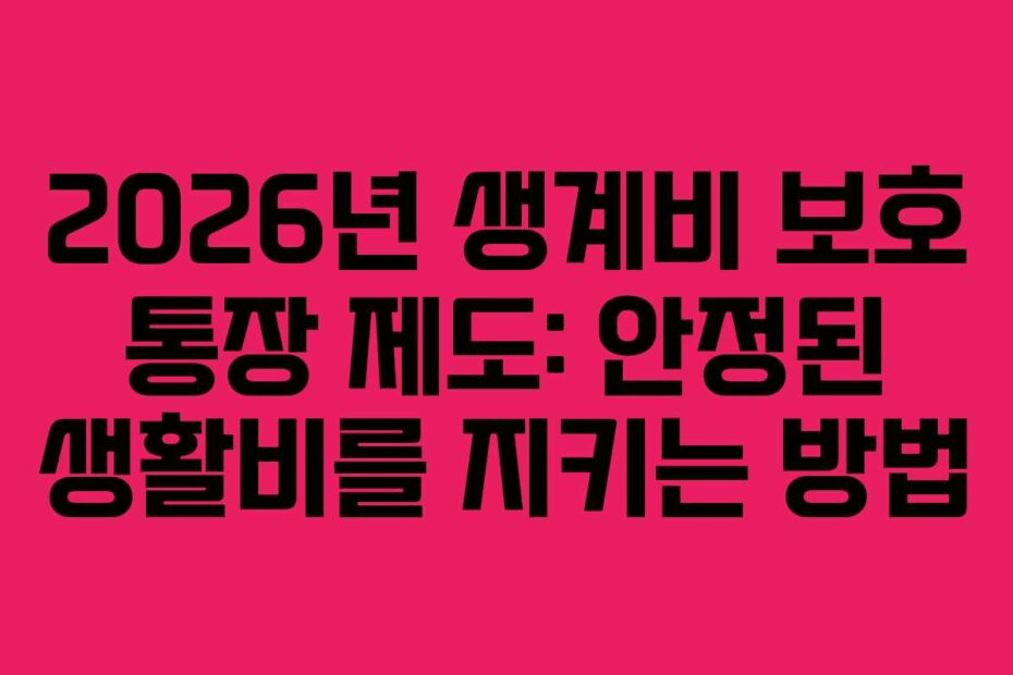 2026년-생계비-보호-통장-제도-안정된-생활비를-지키는-방법