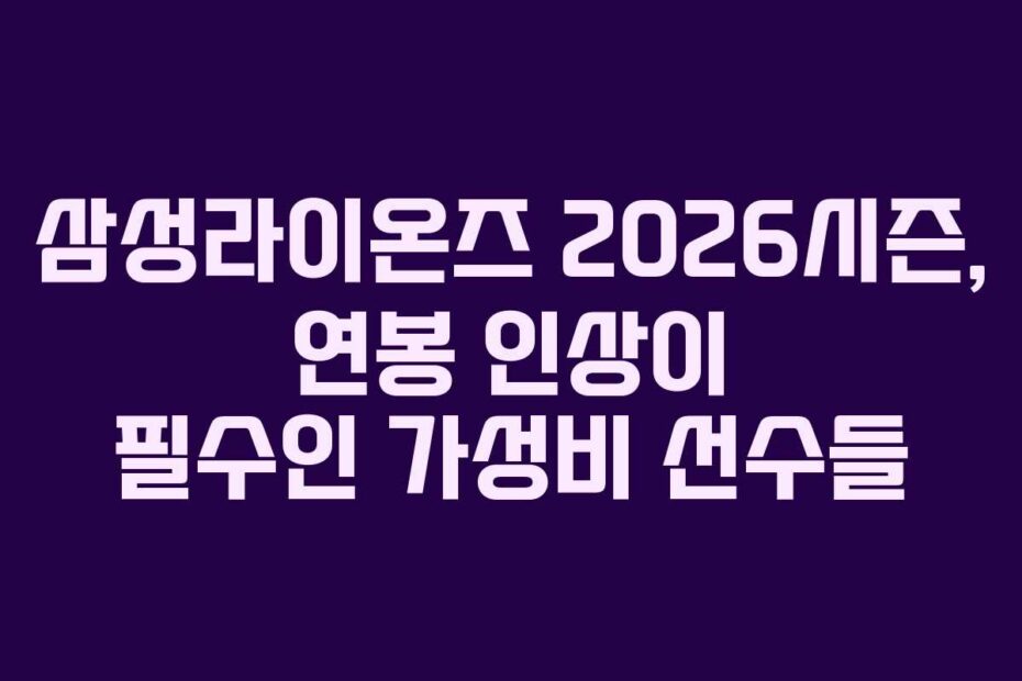 삼성라이온즈-2026시즌,-연봉-인상이-필수인-가성비-선수들