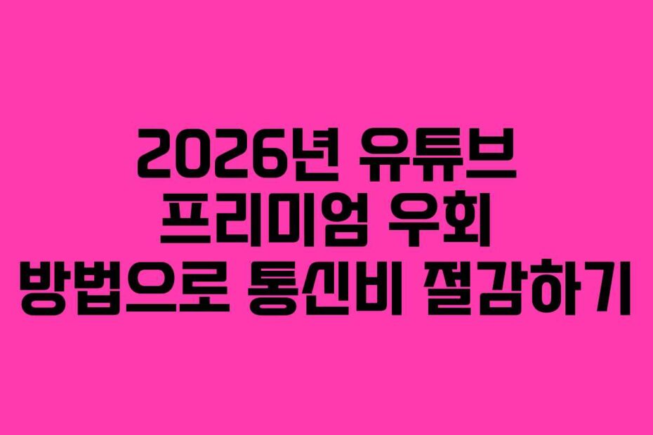 2026년-유튜브-프리미엄-우회-방법으로-통신비-절감하기