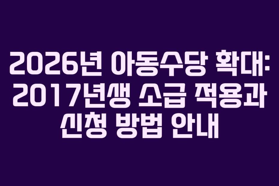 2026년-아동수당-확대-2017년생-소급-적용과-신청-방법-안내