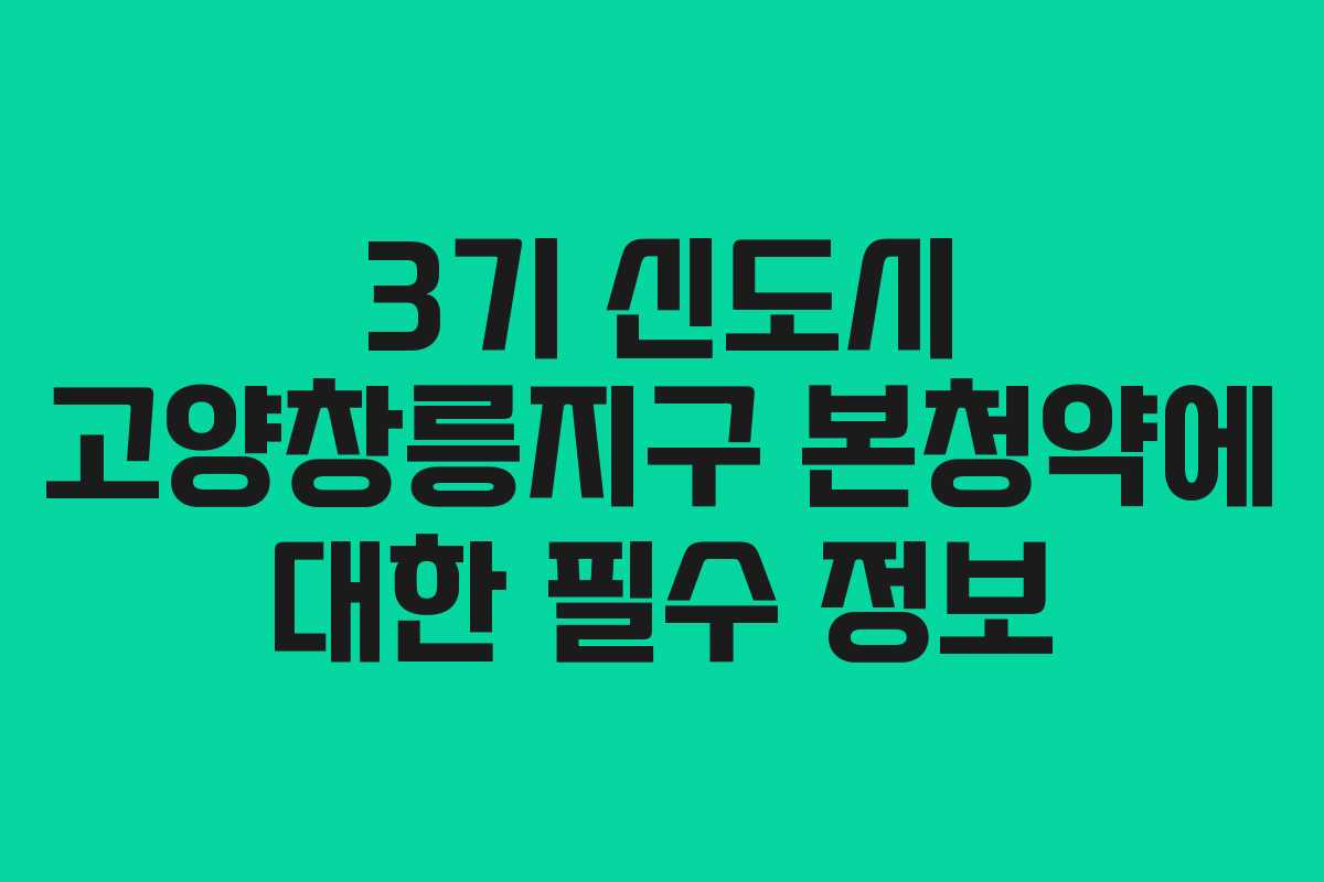 3기 신도시 고양창릉지구 본청약에 대한 필수 정보