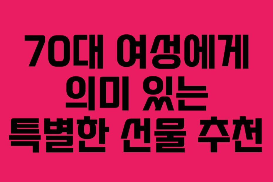 70대-여성에게-의미-있는-특별한-선물-추천