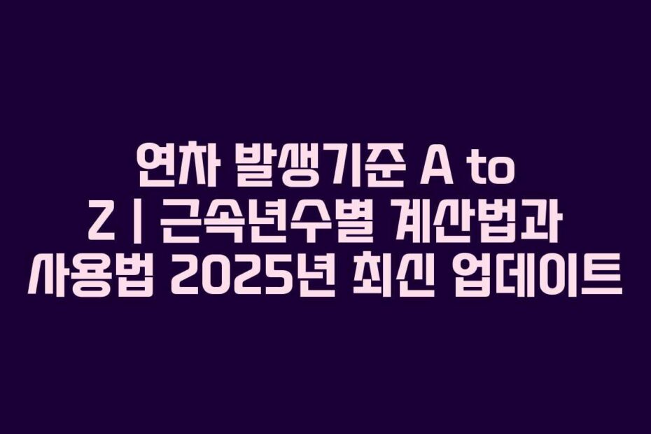 연차-발생기준-A-to-Z-근속년수별-계산법과-사용법-2025년-최신-업데이트