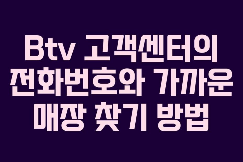 Btv-고객센터의-전화번호와-가까운-매장-찾기-방법
