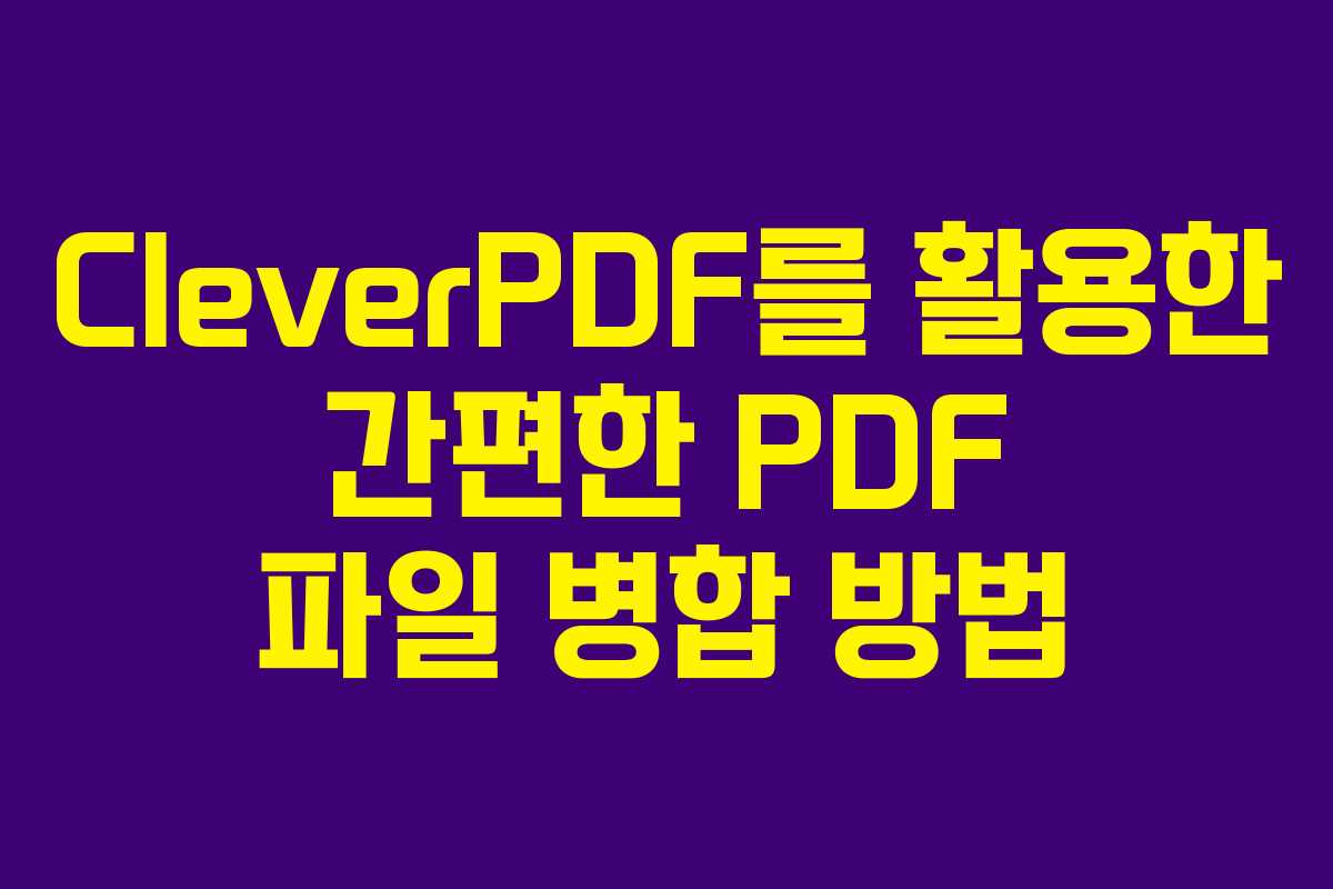 CleverPDF를 활용한 간편한 PDF 파일 병합 방법