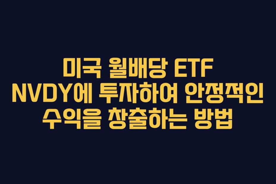 미국-월배당-ETF-NVDY에-투자하여-안정적인-수익을-창출하는-방법
