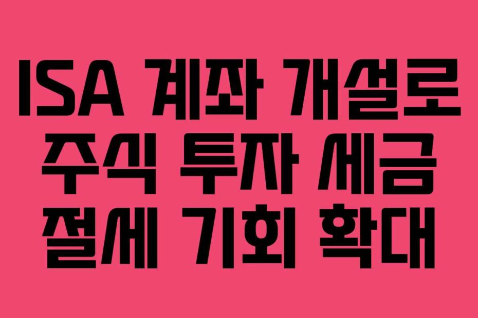 ISA-계좌-개설로-주식-투자-세금-절세-기회-확대