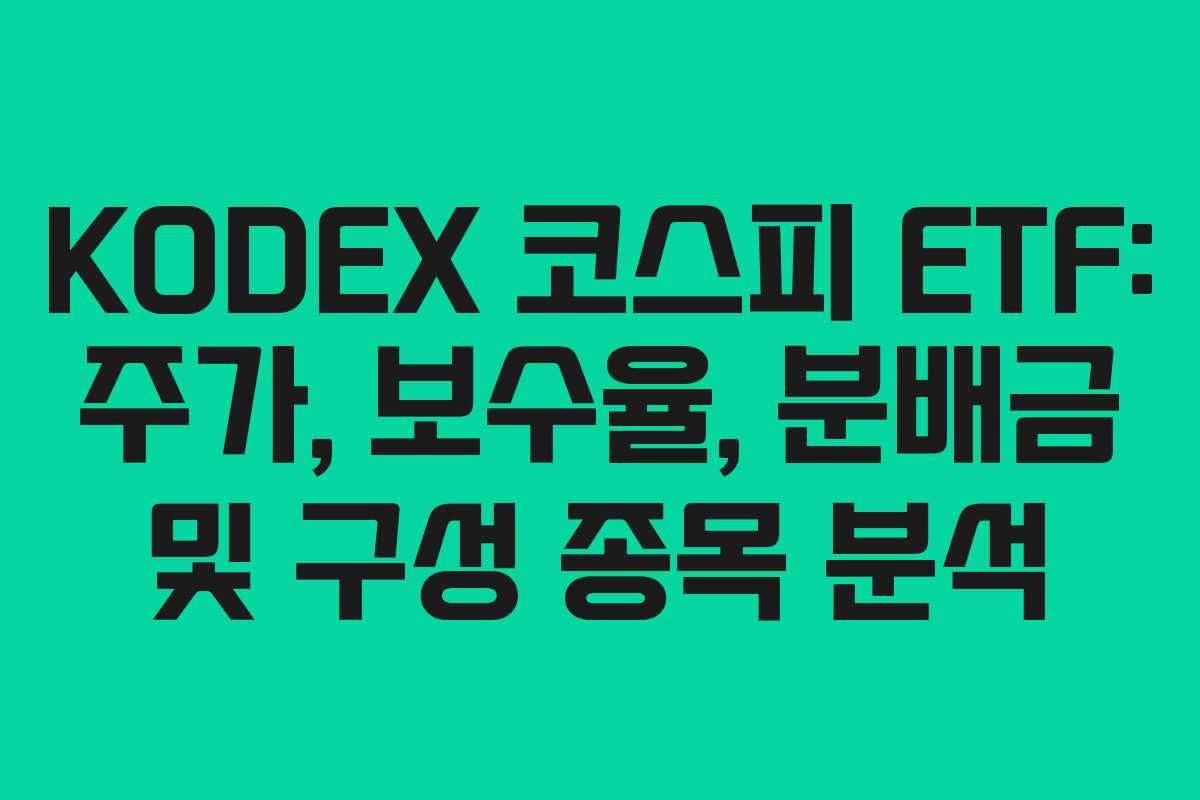 KODEX 코스피 ETF: 주가, 보수율, 분배금 및 구성 종목 분석