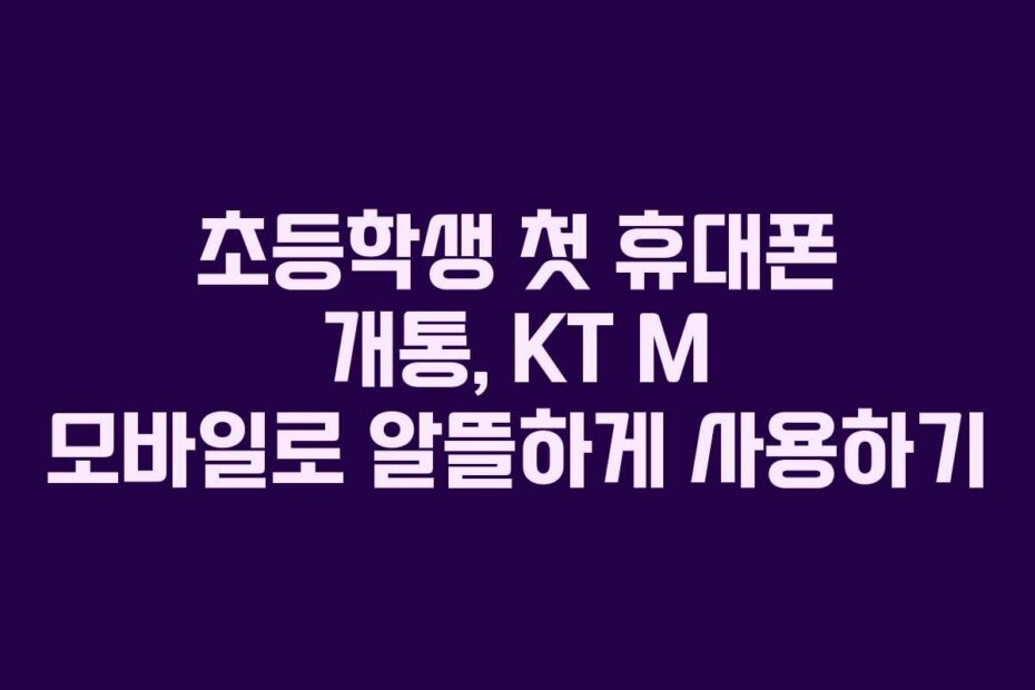 초등학생-첫-휴대폰-개통,-KT-M-모바일로-알뜰하게-사용하기