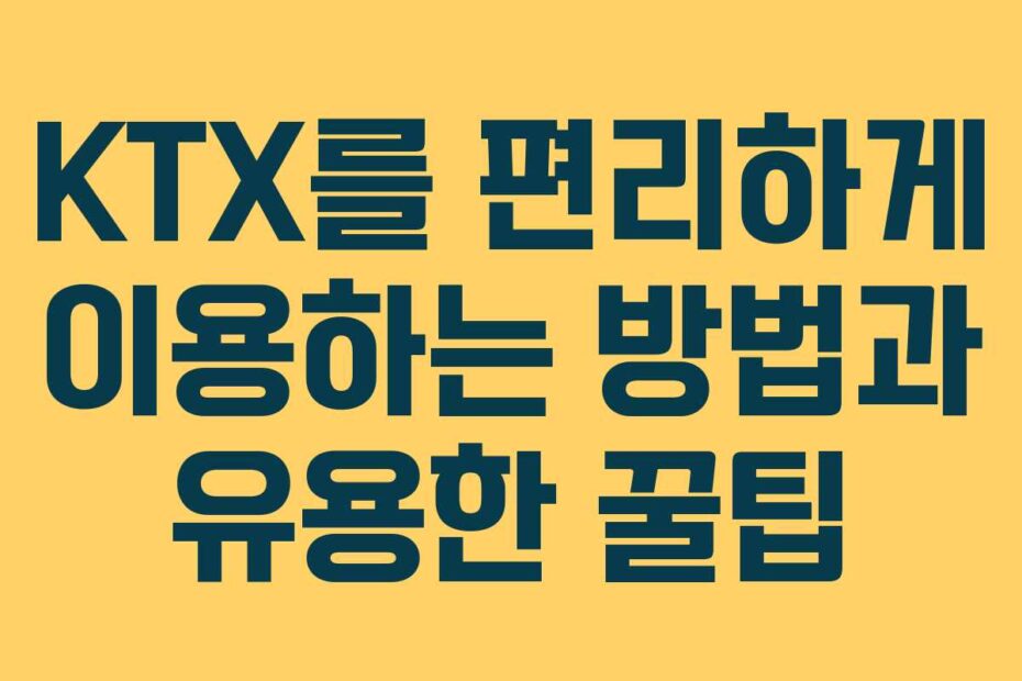 KTX를-편리하게-이용하는-방법과-유용한-꿀팁