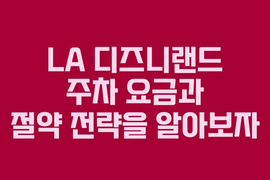 LA-디즈니랜드-주차-요금과-절약-전략을-알아보자