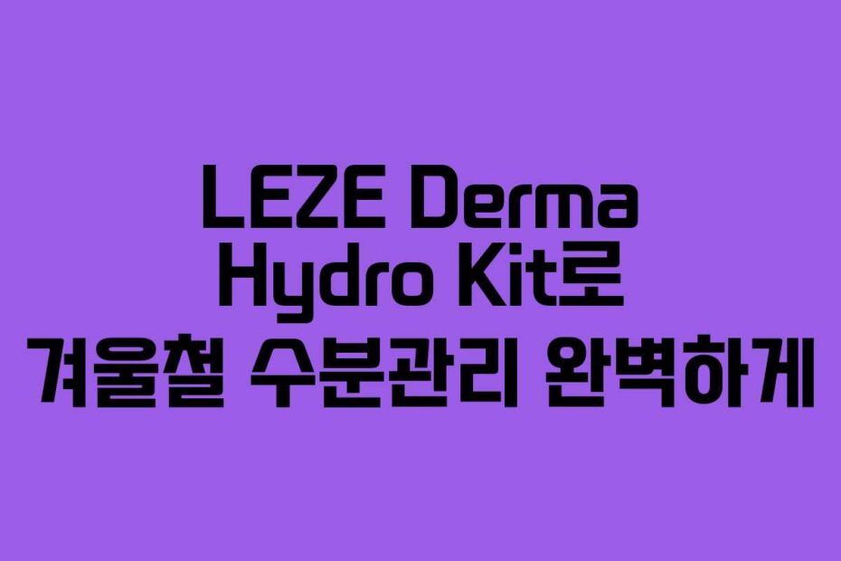 LEZE-Derma-Hydro-Kit로-겨울철-수분관리-완벽하게