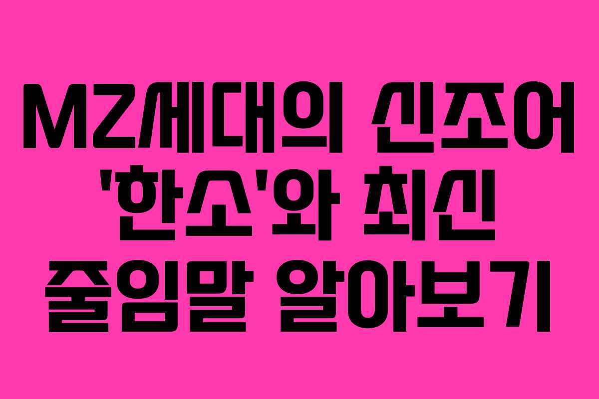 MZ세대의 신조어 '한소'와 최신 줄임말 알아보기