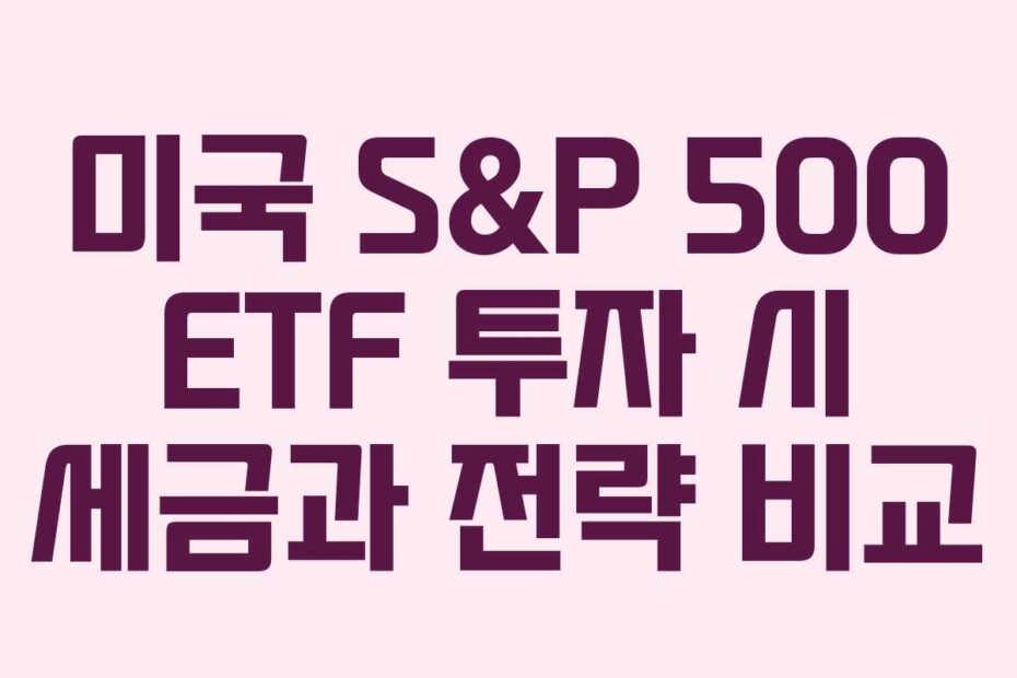 미국-S&P-500-ETF-투자-시-세금과-전략-비교