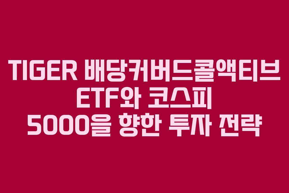 TIGER 배당커버드콜액티브 ETF와 코스피 5000을 향한 투자 전략